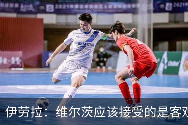 伊劳拉：维尔茨应该接受的是客观评判 阿劳霍出场时间超出预期