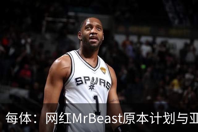 每体：网红MrBeast原本计划与亚马尔拍摄视频，但最终未能成行